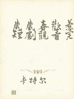 岁岁春欢惹国舅短剧观看完整版