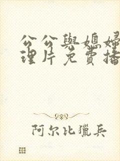 公公与媳妇的伦理片免费播放