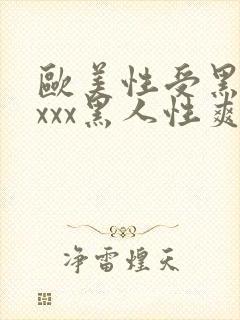 欧美性受黑人xxxx黑人性爽e