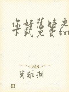 你好旧时光小说下载免费txt