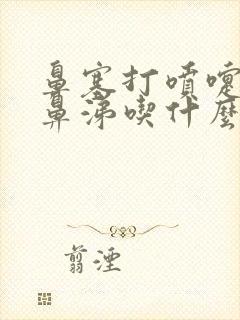 鼻塞打喷嚏流清鼻涕吃什么药