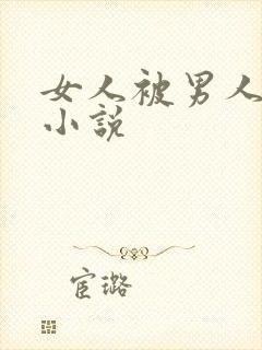 女人被男人狂操小说