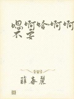 嗯啊哈啊啊啊啊不要