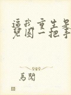 逼我重生是吧幼儿园一把手正版全文下载