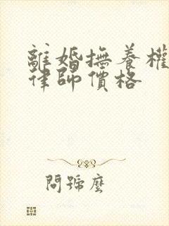 离婚抚养权纠纷律师价格