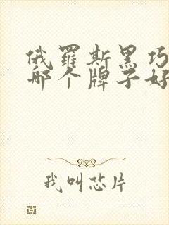 俄罗斯黑巧克力哪个牌子好