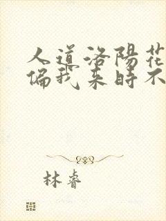 人道洛阳花似锦偏我来时不逢春全文