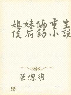 姐妹俩重生换嫁侯府的小说