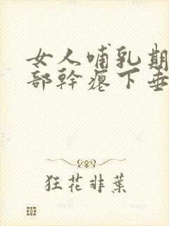 女人哺乳期后胸部干瘪下垂怎么办