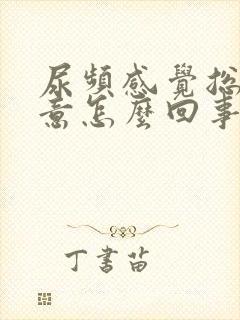 尿频感觉总有尿意怎么回事