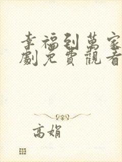 幸福到万家电视剧免费观看34集