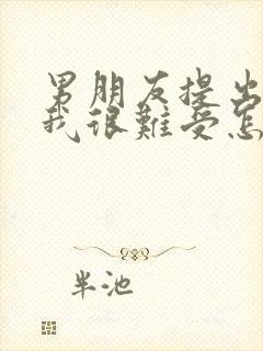 男朋友提出分手我很难受怎么办