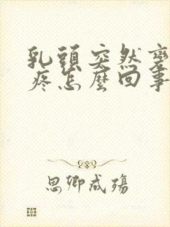 乳头突然变大还疼怎么回事封面