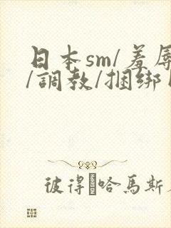 日本sm/羞辱/调教/捆绑网站