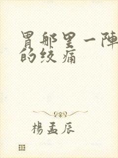 胃那里一阵一阵的绞痛