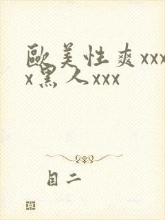 欧美性爽xxxx黑人xxx