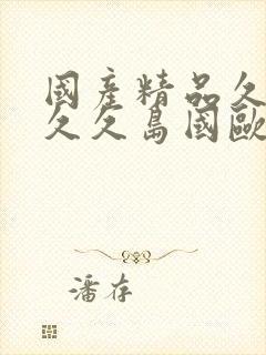 国产精品久久久久久岛国欧美