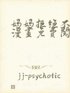 妈妈拒绝不了我漫画免费阅读下拉式