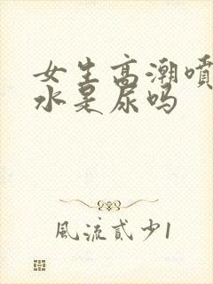 女生高潮喷出的水是尿吗封面