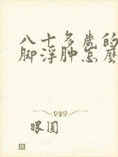 八十多岁的老人脚浮肿怎么回事