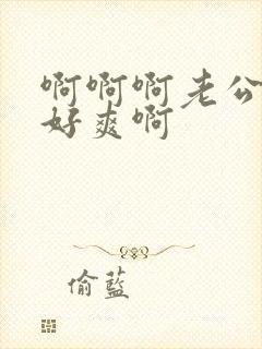 啊啊啊老公操我好爽啊