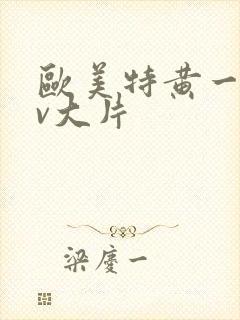 欧美特黄一级av大片