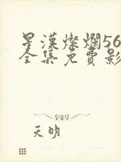 星汉灿烂56集全集免费影视大全高清