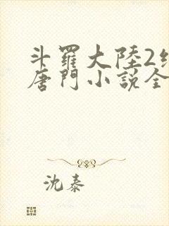 斗罗大陆2绝世唐门小说全本下载