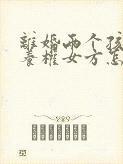 离婚两个孩子抚养权女方怎么争取