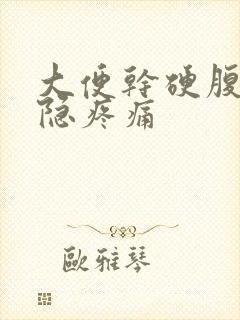 大便干硬腹部隐隐疼痛