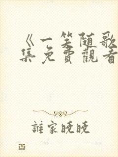 《一笑随歌》全集免费观看免费