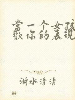 当一个女孩子喜欢你的表现