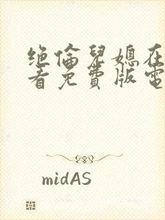 绝伦儿媳在线观看免费版电视剧中文