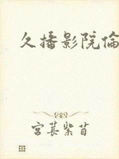 久播影院伦理片