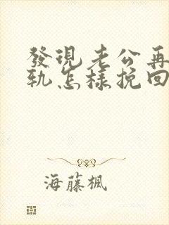 发现老公再次出轨怎样挽回