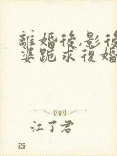 离婚后,影后老婆跪求复婚小说完整免费