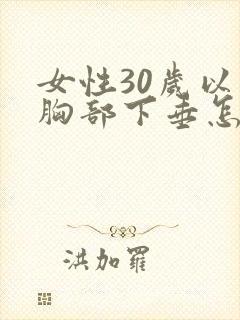 女性30岁以后胸部下垂怎么办