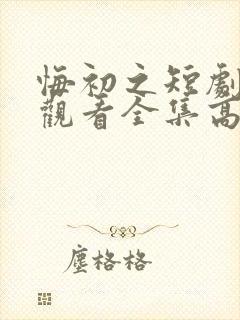 悔初之短剧免费观看全集高清版