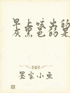 早上咳出的痰是灰黑色的是啥原因