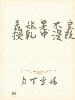 义姐是不良妈妈授乳中漫改