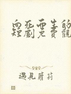 向死而生的温柔短剧免费观看全集