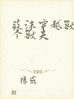 苏沫穿越兽世五个兽夫