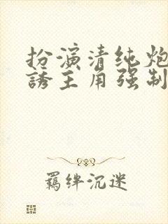 扮演清纯炮灰引诱主角强制爱了(快穿np)封面