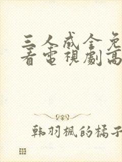 三人成全免费观看电视剧高清小说