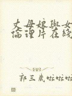 丈母娘与女婿的伦理片在线观看