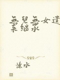 无儿无女遗产谁来继承