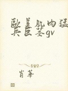 欧美肌肉猛男大兵巨茎gv