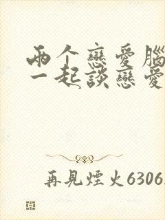 两个恋爱脑凑到一起谈恋爱