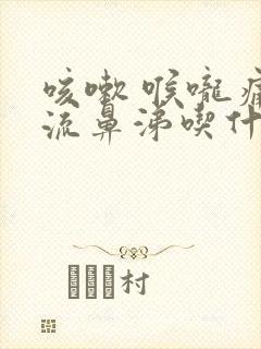 咳嗽 喉咙痛 流鼻涕吃什么药