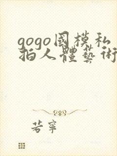 gogo国模私拍人体艺术摄影